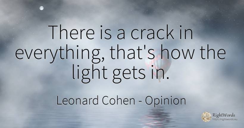 There is a crack in everything, that's how the light gets... - Leonard Cohen, quote about opinion, light