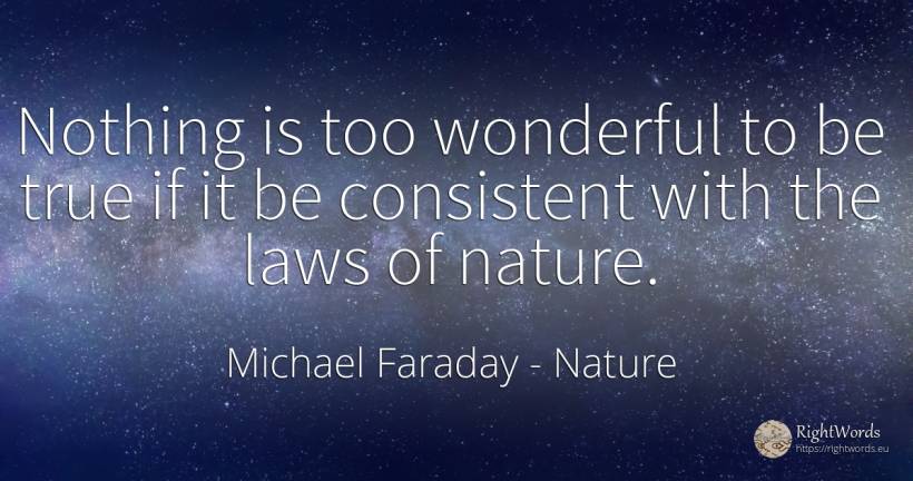 Nothing is too wonderful to be true if it be consistent... - Michael Faraday, quote about nature, nothing
