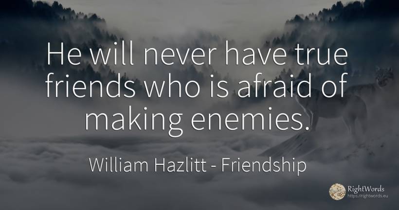 He will never have true friends who is afraid of making... - William Hazlitt, quote about friendship, enemies