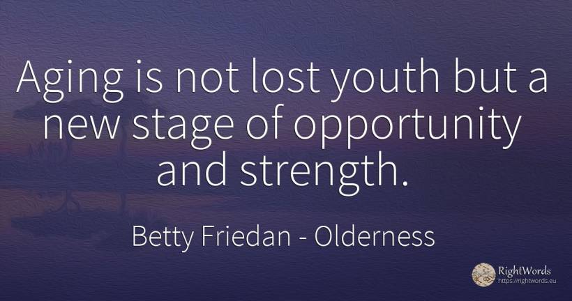 Aging is not lost youth but a new stage of opportunity... - Betty Friedan (Betty Naomi Goldstein), quote about olderness, youth, chance