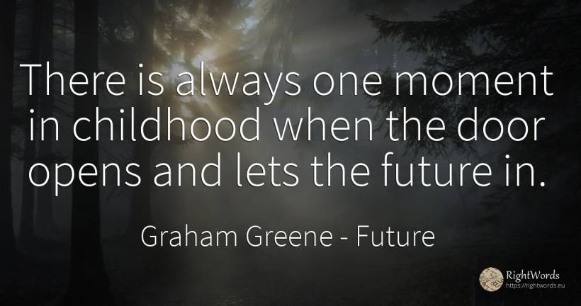 There is always one moment in childhood when the door... - Graham Greene, quote about future, childhood, moment