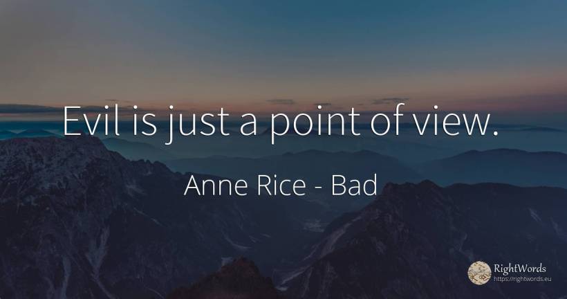 Evil is just a point of view. - Anne Rice, quote about bad