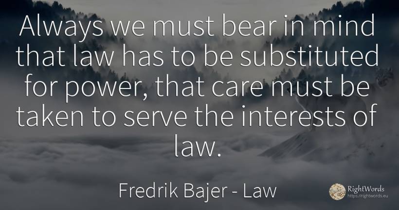 Always we must bear in mind that law has to be... - Fredrik Bajer, quote about law, power, mind