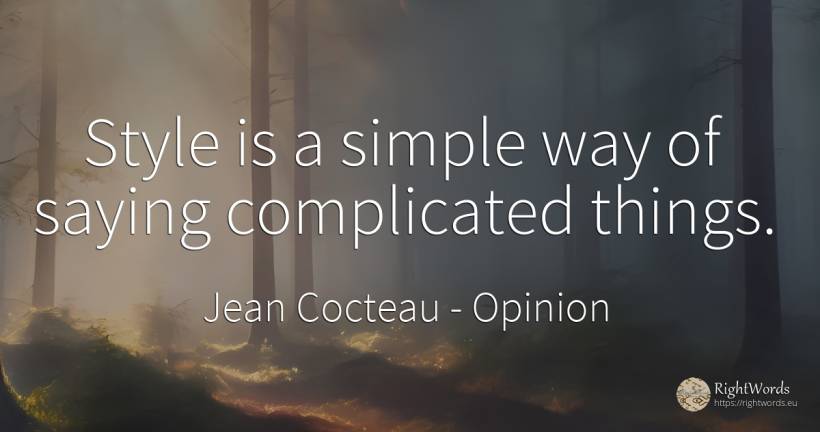 Style is a simple way of saying complicated things. - Jean Cocteau, quote about opinion, style, things