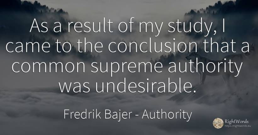 As a result of my study, I came to the conclusion that a... - Fredrik Bajer, quote about authority, common sense
