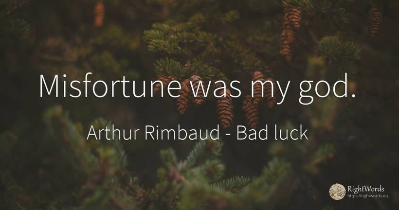 Misfortune was my god. - Arthur Rimbaud, quote about bad luck, god