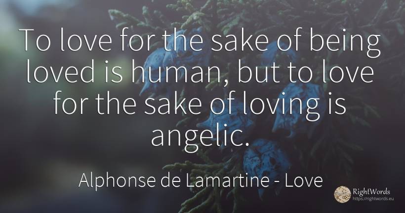 To love for the sake of being loved is human, but to love... - Alphonse de Lamartine, quote about love, human imperfections, being