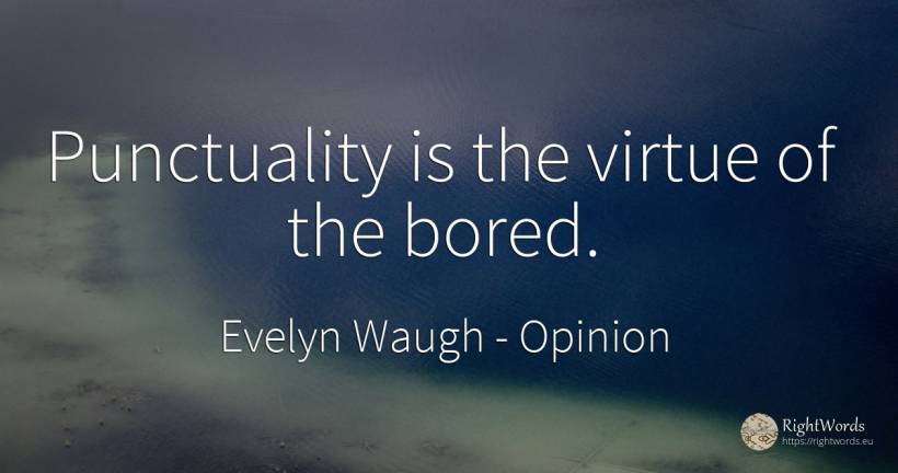 Punctuality is the virtue of the bored. - Evelyn Waugh, quote about opinion, punctuality, virtue