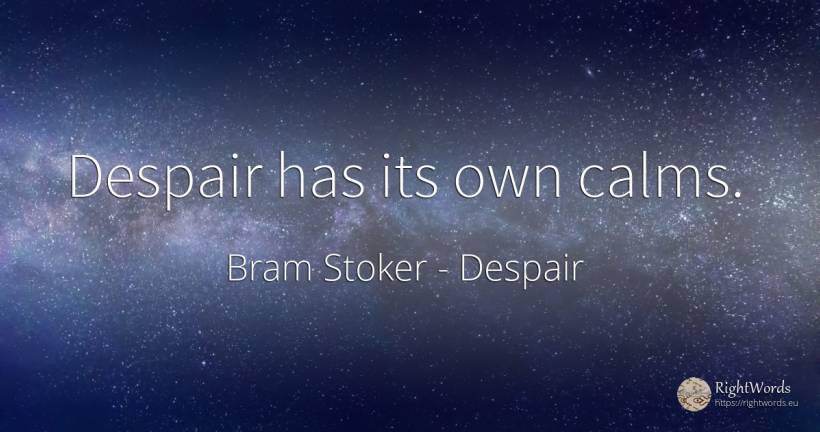 Despair has its own calms. - Bram Stoker, quote about despair