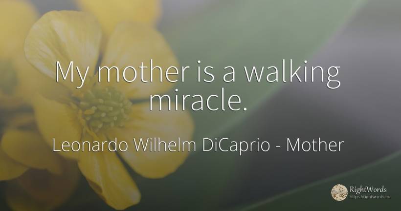 My mother is a walking miracle. - Leonardo Wilhelm DiCaprio, quote about mother, miracle