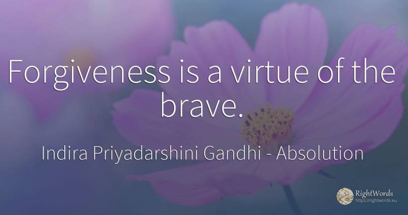 Forgiveness is a virtue of the brave. - Indira Priyadarshini Gandhi, quote about absolution, virtue
