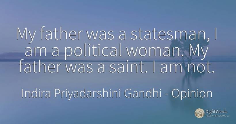 My father was a statesman, I am a political woman. My... - Indira Priyadarshini Gandhi, quote about opinion, saints, woman