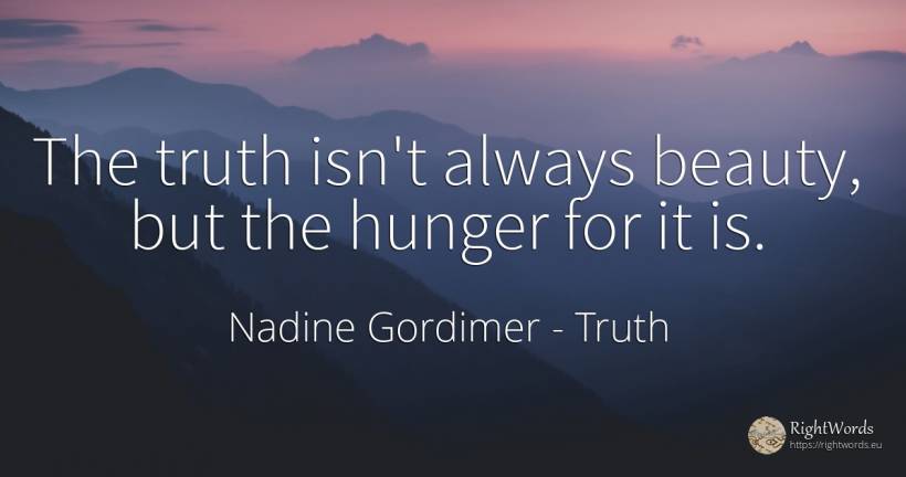 The truth isn't always beauty, but the hunger for it is. - Nadine Gordimer, quote about truth, hunger, beauty