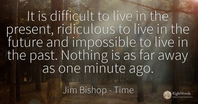 It is difficult to live in the present, ridiculous to... - Jim Bishop, quote about time, present, impossible, past, future, nothing