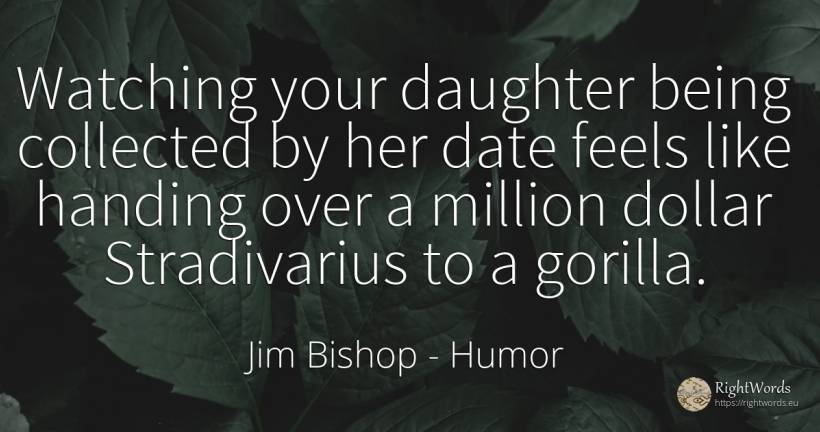 Watching your daughter being collected by her date feels... - Jim Bishop, quote about humor, being