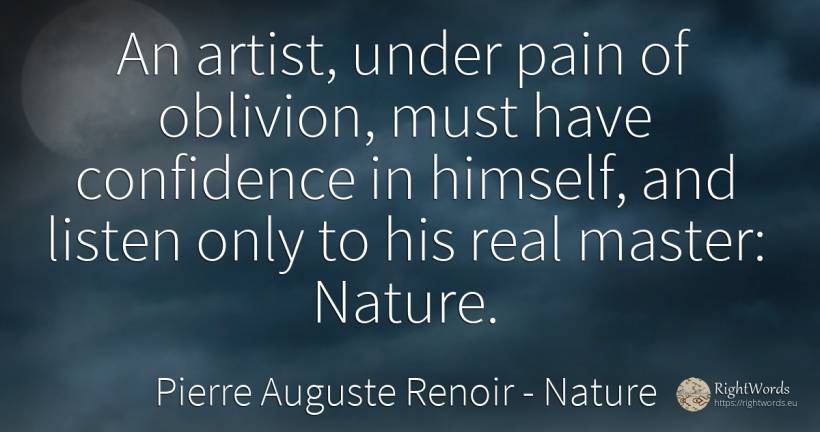 An artist, under pain of oblivion, must have confidence... - Pierre Auguste Renoir, quote about nature, forgetness, pain, artists, real estate