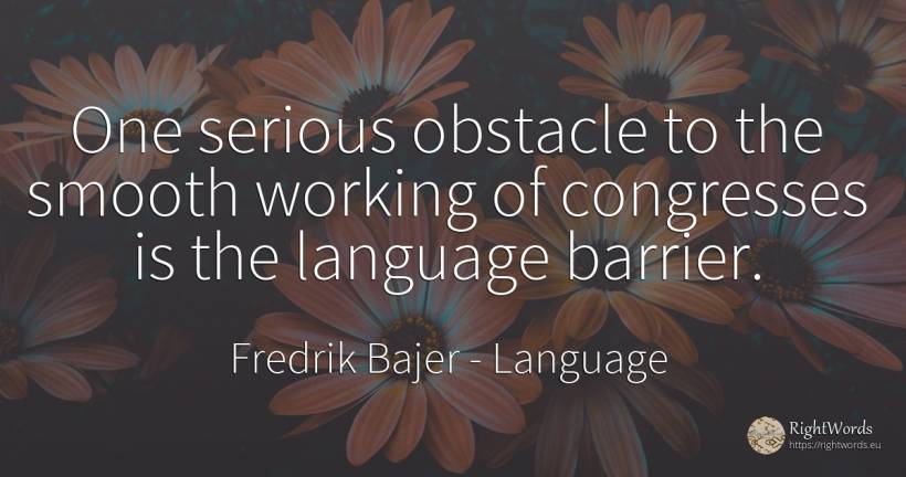 One serious obstacle to the smooth working of congresses... - Fredrik Bajer, quote about obstacles, language