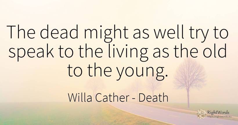 The dead might as well try to speak to the living as the... - Willa Cather, quote about death, old, olderness