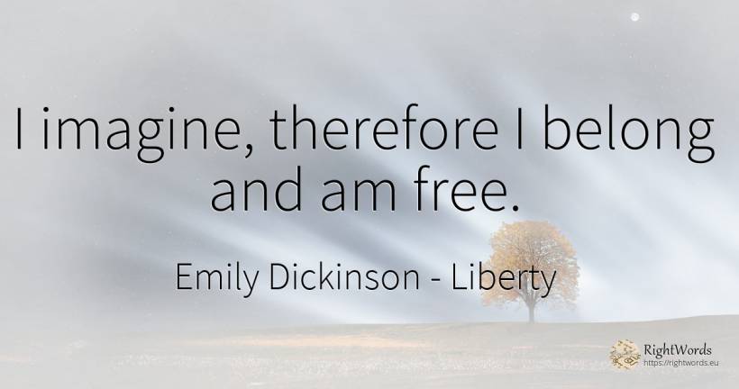 I imagine, therefore I belong and am free. - Emily Dickinson, quote about liberty