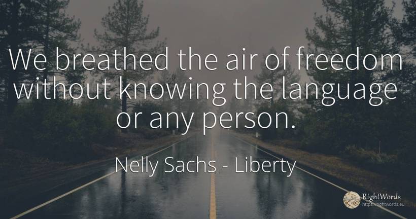We breathed the air of freedom without knowing the... - Nelly Sachs, quote about liberty, air, language, people