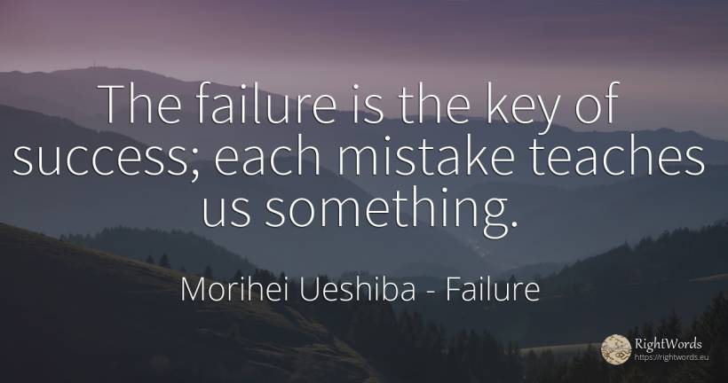 The failure is the key of success; each mistake teaches... - Morihei Ueshiba, quote about failure, mistake