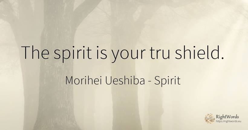 The spirit is your tru shield. - Morihei Ueshiba, quote about spirit
