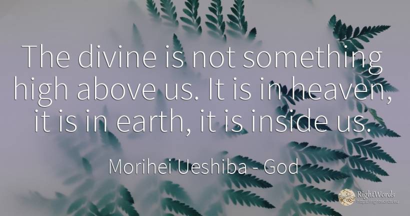 The divine is not something high above us. It is in... - Morihei Ueshiba, quote about god, earth
