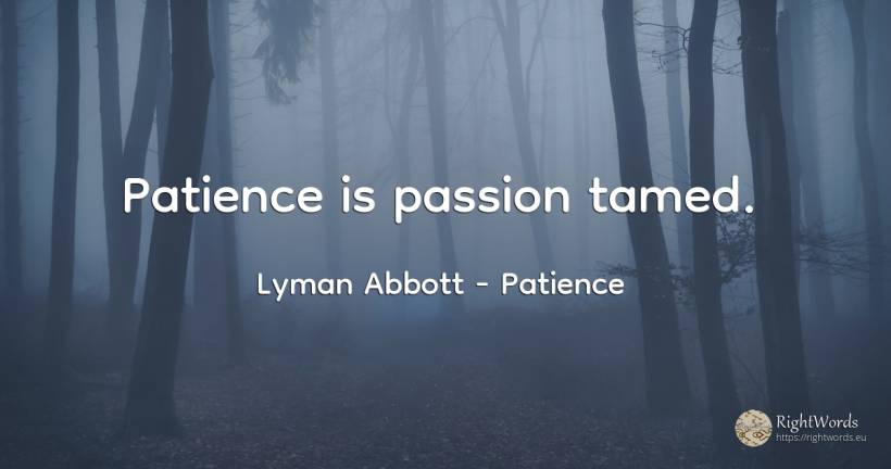 Patience is passion tamed. - Lyman Abbott, quote about patience