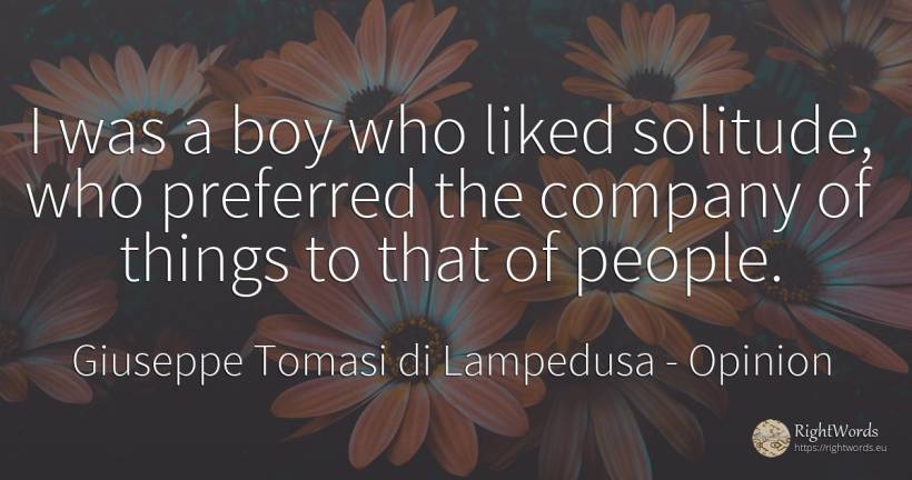 I was a boy who liked solitude, who preferred the company... - Giuseppe Tomasi di Lampedusa, quote about opinion, solitude, companies, things, people