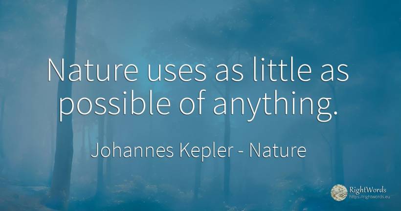 Nature uses as little as possible of anything. - Johannes Kepler, quote about nature