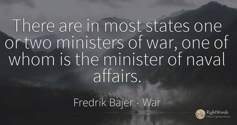 There are in most states one or two ministers of war, one... - Fredrik Bajer, quote about war
