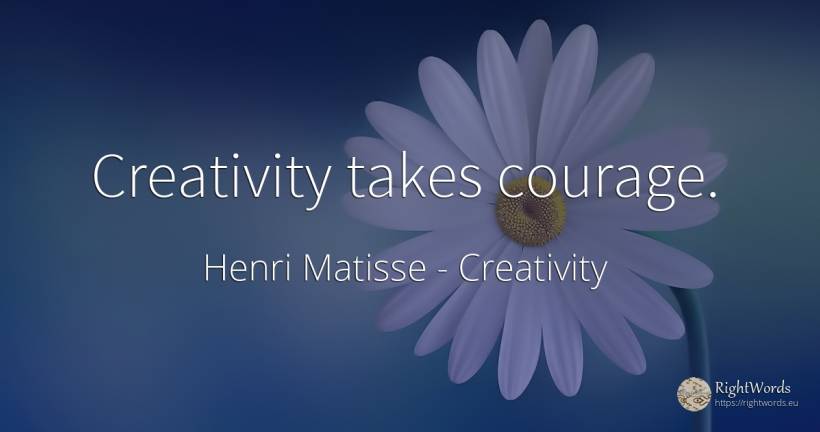 Creativity takes courage. - Henri Matisse, quote about creativity, courage