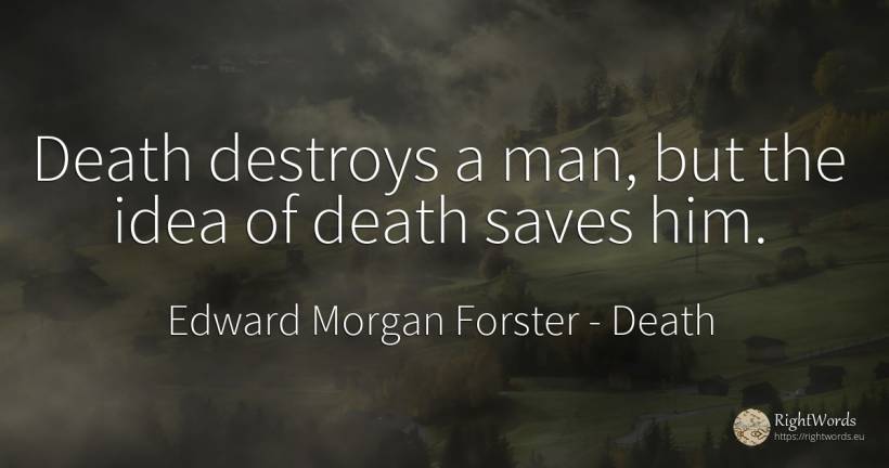 Death destroys a man, but the idea of death saves him. - Edward Morgan Forster, quote about death, idea, man