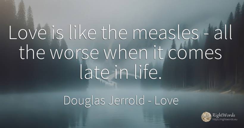 Love is like the measles - all the worse when it comes... - Douglas Jerrold, quote about love, life