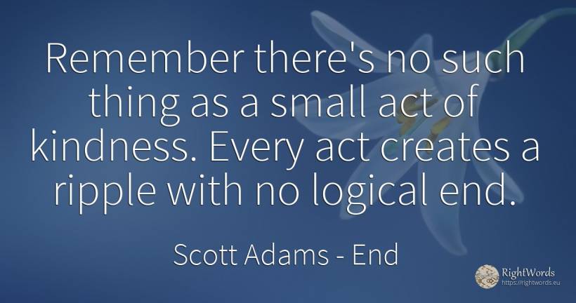 Remember there's no such thing as a small act of... - Scott Adams, quote about end, things