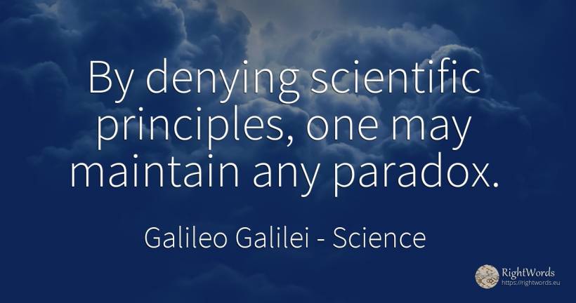 By denying scientific principles, one may maintain any... - Galileo Galilei, quote about science