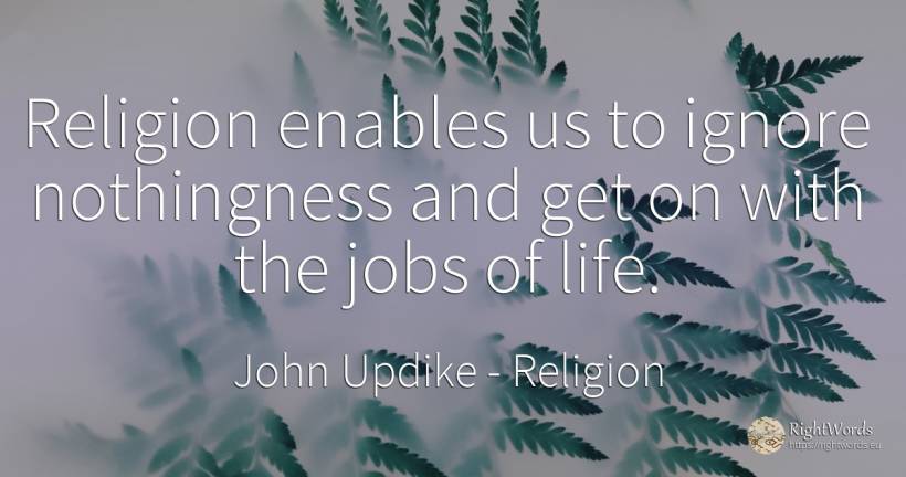 Religion enables us to ignore nothingness and get on with... - John Updike, quote about religion, life