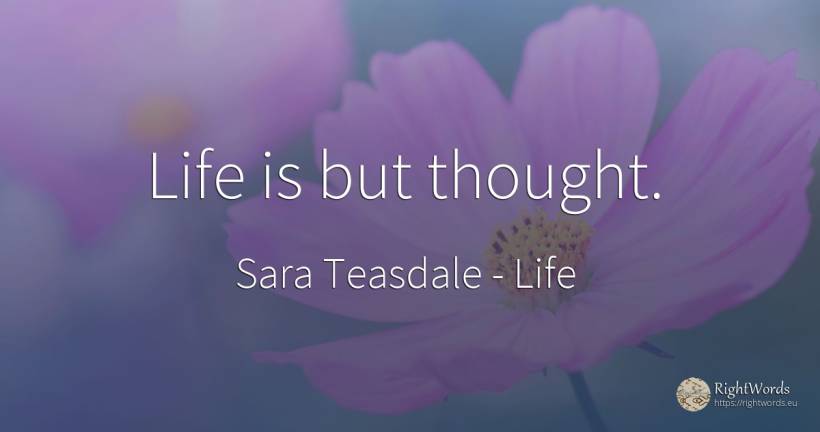 Life is but thought. - Sara Teasdale, quote about life, thinking