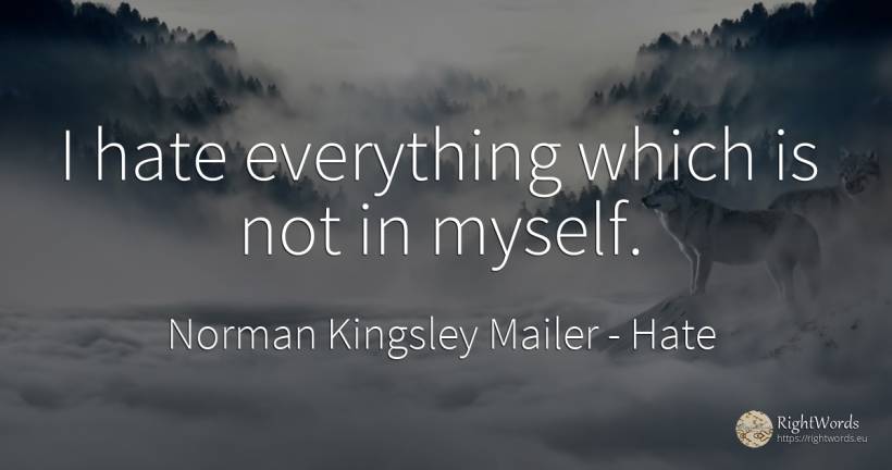 I hate everything which is not in myself. - Norman Kingsley Mailer, quote about hate