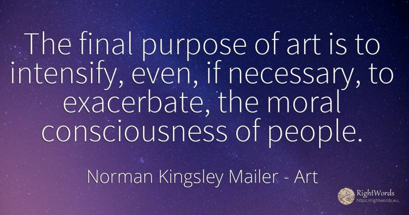 The final purpose of art is to intensify, even, if... - Norman Kingsley Mailer, quote about art, purpose, moral, magic, people