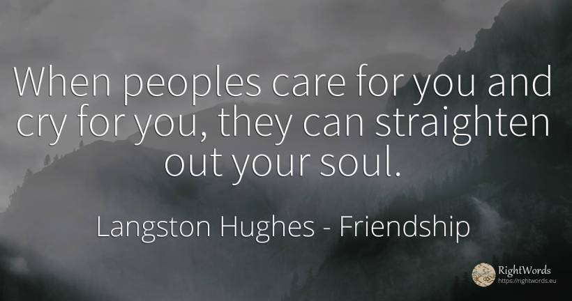 When peoples care for you and cry for you, they can... - Langston Hughes, quote about friendship, soul