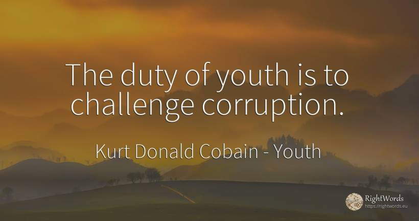The duty of youth is to challenge corruption. - Kurt Donald Cobain, quote about youth, corruption, duty