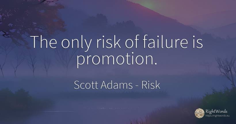 The only risk of failure is promotion. - Scott Adams, quote about risk, failure