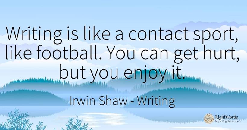 Writing is like a contact sport, like football. You can... - Irwin Shaw, quote about writing, football, sport