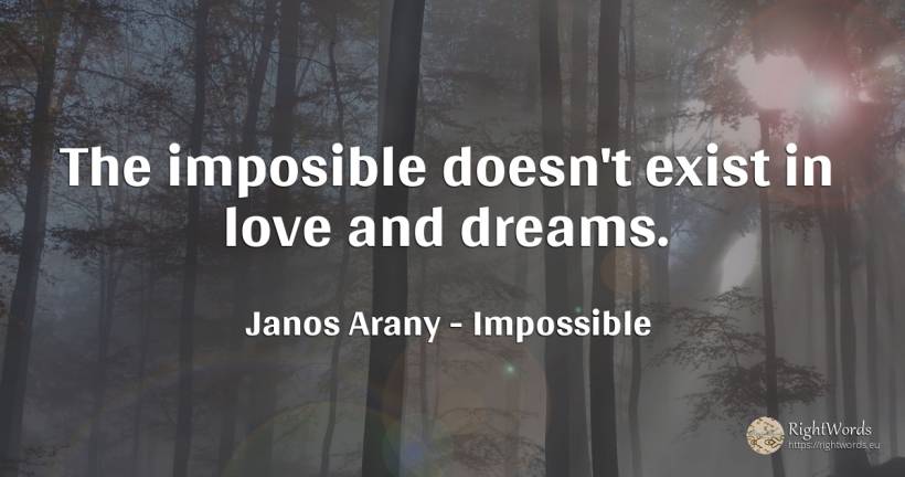 The imposible doesn't exist in love and dreams. - Janos Arany, quote about impossible, dream, love