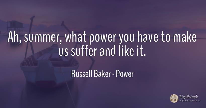 Ah, summer, what power you have to make us suffer and... - Russell Baker, quote about suffering, power