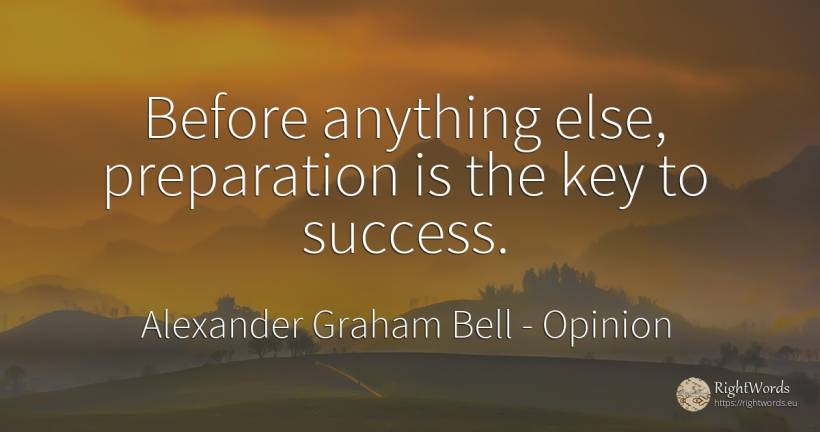Before anything else, preparation is the key to success. - Alexander Graham Bell, quote about opinion