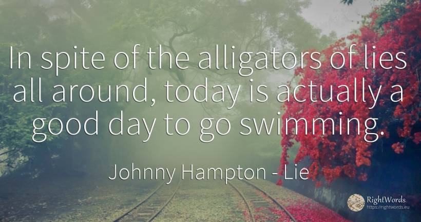 In spite of the alligators of lies all around, today is... - Johnny Hampton, quote about lie, eyes, day, good, good luck
