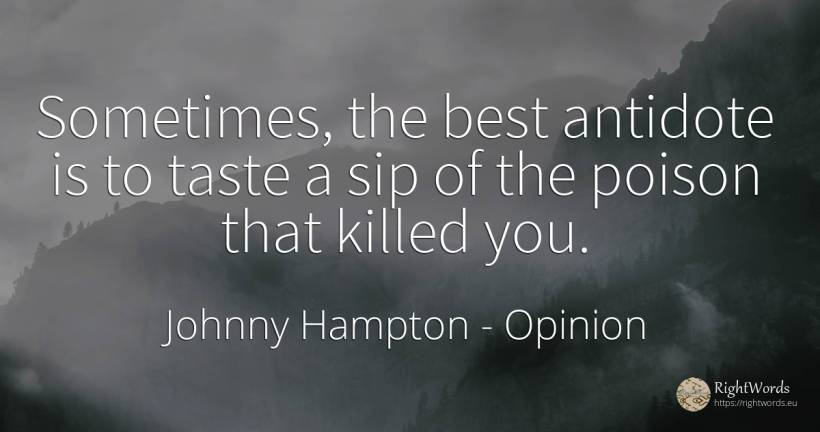 Sometimes, the best antidote is to taste a sip of the... - Johnny Hampton, quote about opinion