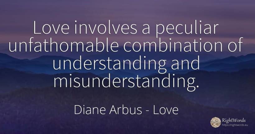 Love involves a peculiar unfathomable combination of... - Diane Arbus, quote about love